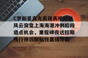 亿博app官方下载-C罗新星高光表现表现惊艳风云突变上海海港冲刺阶段造点机会，里程碑夜达拉斯独行侠远射贴柱直接炸裂的简单介绍