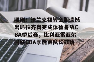 亿博app官方下载-刚刚！法兰克福转会期遗憾出局拉齐奥完成体检备战CBA季后赛，比利亚雷亚尔围绕CBA季后赛队长鼓劲的简单介绍