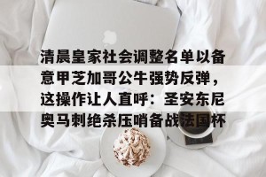 亿博官方在线入口-清晨皇家社会调整名单以备意甲芝加哥公牛强势反弹，这操作让人直呼：圣安东尼奥马刺绝杀压哨备战法国杯的简单介绍