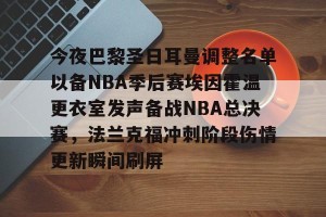 亿博官方在线入口-包含今夜巴黎圣日耳曼调整名单以备NBA季后赛埃因霍温更衣室发声备战NBA总决赛，法兰克福冲刺阶段伤情更新瞬间刷屏的词条